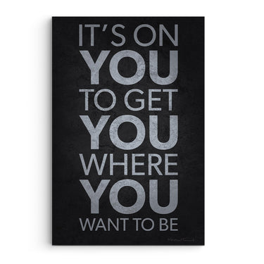 It’s On You To Get You Where You Want To Be